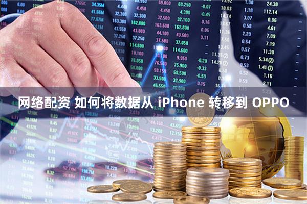 网络配资 如何将数据从 iPhone 转移到 OPPO