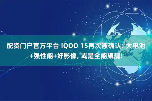配资门户官方平台 iQOO 15再次被确认: 大电池+强性能+好影像, 或是全能旗舰!