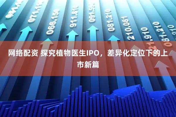 网络配资 探究植物医生IPO,差异化定位下的上市新篇