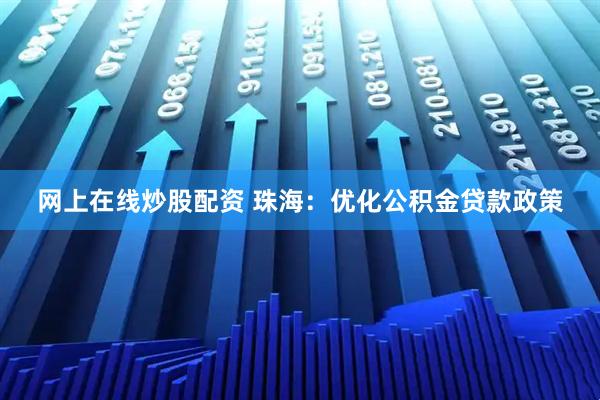 网上在线炒股配资 珠海：优化公积金贷款政策