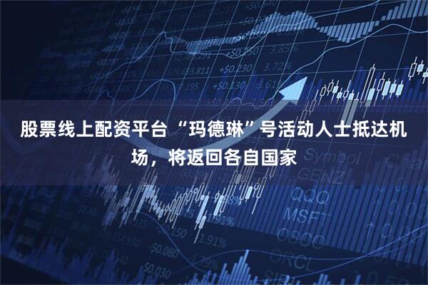 股票线上配资平台 “玛德琳”号活动人士抵达机场，将返回各自国家