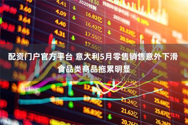 配资门户官方平台 意大利5月零售销售意外下滑 食品类商品拖累明显