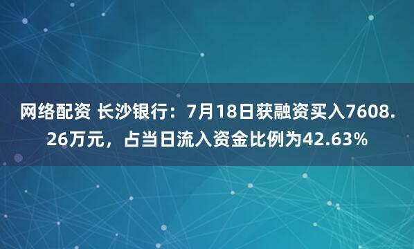 网络配资 长沙银行：7月18日获融资买入7608.26万元，占当日流入资金比例为42.63%