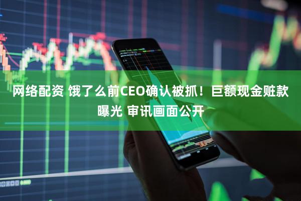 网络配资 饿了么前CEO确认被抓！巨额现金赃款曝光 审讯画面公开