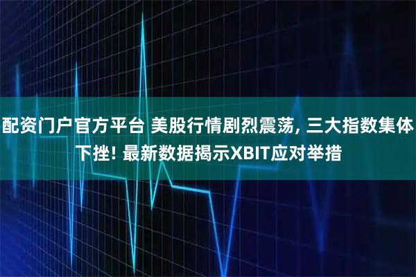 配资门户官方平台 美股行情剧烈震荡, 三大指数集体下挫! 最新数据揭示XBIT应对举措