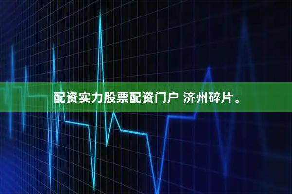 配资实力股票配资门户 济州碎片。