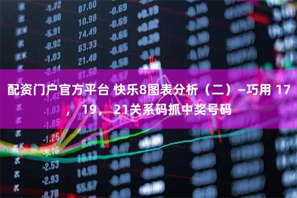 配资门户官方平台 快乐8图表分析（二）—巧用 17， 19， 21关系码抓中奖号码