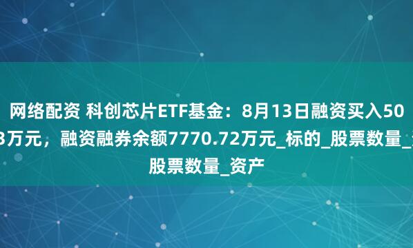 网络配资 科创芯片ETF基金：8月13日融资买入503.43万元，融资融券余额7770.72万元_标的_股票数量_资产