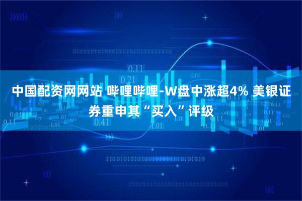中国配资网网站 哔哩哔哩-W盘中涨超4% 美银证券重申其“买入”评级