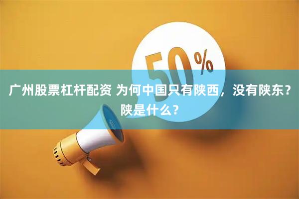 广州股票杠杆配资 为何中国只有陕西，没有陕东？陕是什么？